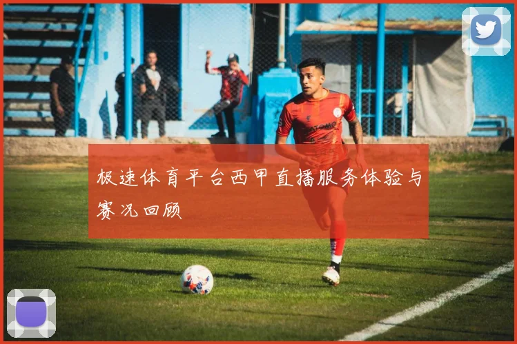 极速体育平台西甲直播服务体验与赛况回顾