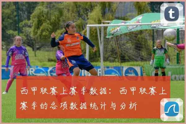 西甲联赛上赛季数据:西甲联赛上赛季的各项数据统计与分析