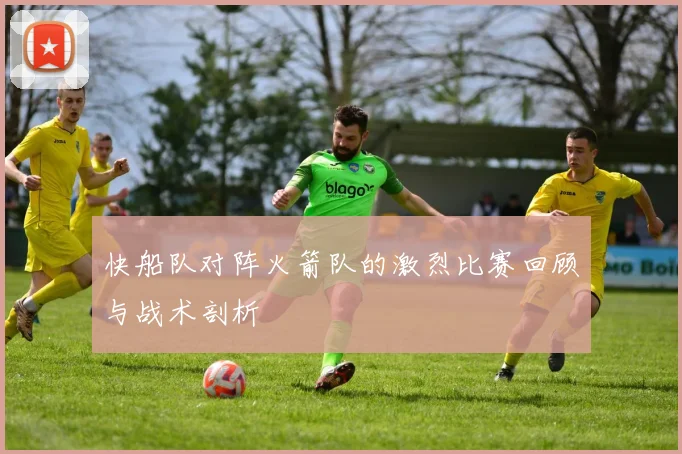快船队对阵火箭队的激烈比赛回顾与战术剖析