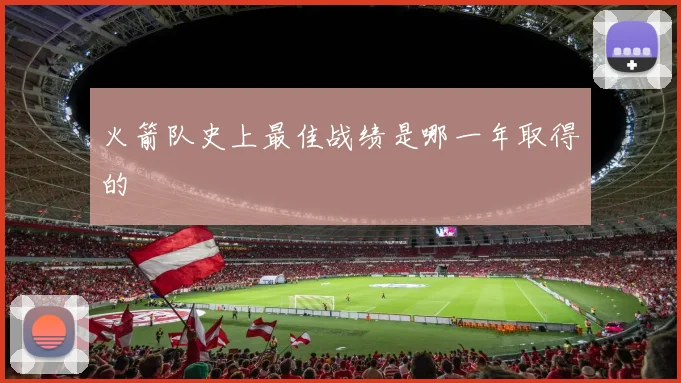 火箭队史上最佳战绩是哪一年取得的