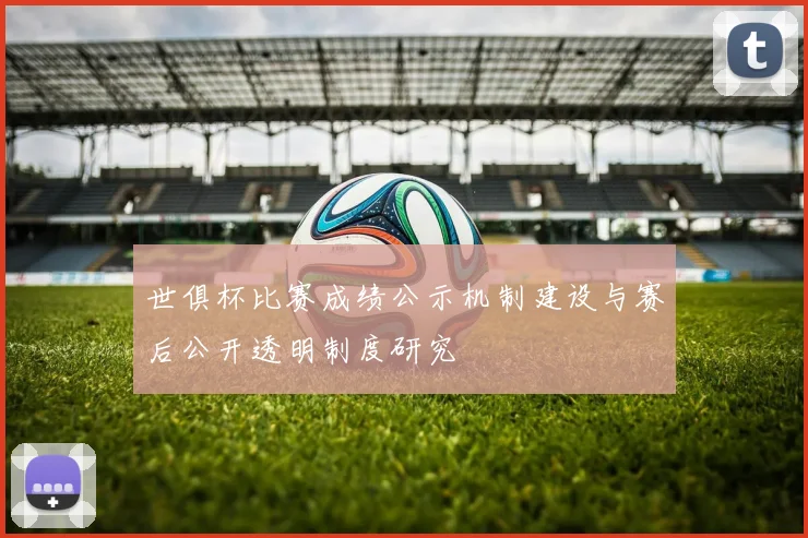 世俱杯比赛成绩公示机制建设与赛后公开透明制度研究