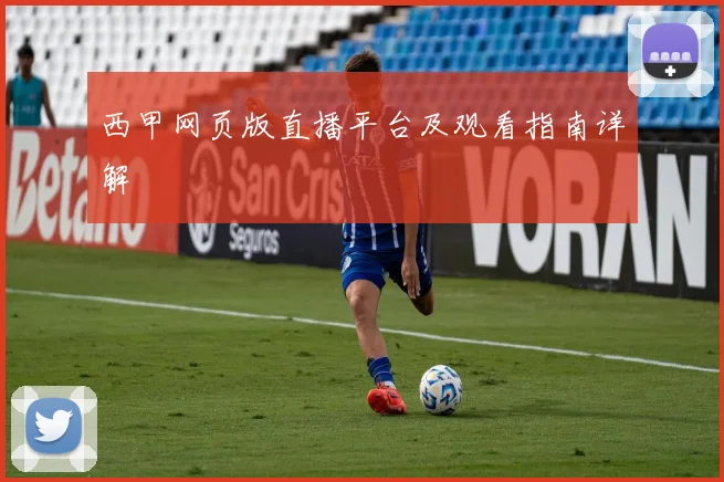 西甲网页版直播平台及观看指南详解