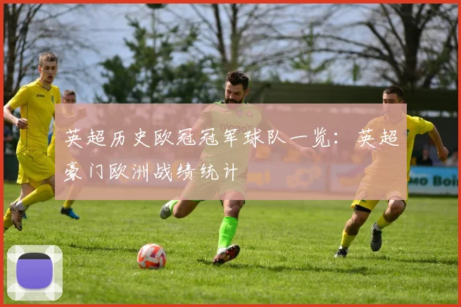 英超历史欧冠冠军球队一览：英超豪门欧洲战绩统计