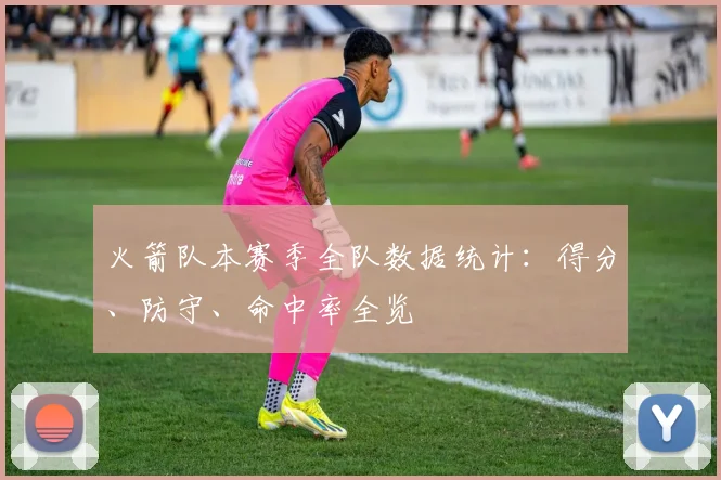 火箭队本赛季全队数据统计:得分、防守、命中率全览