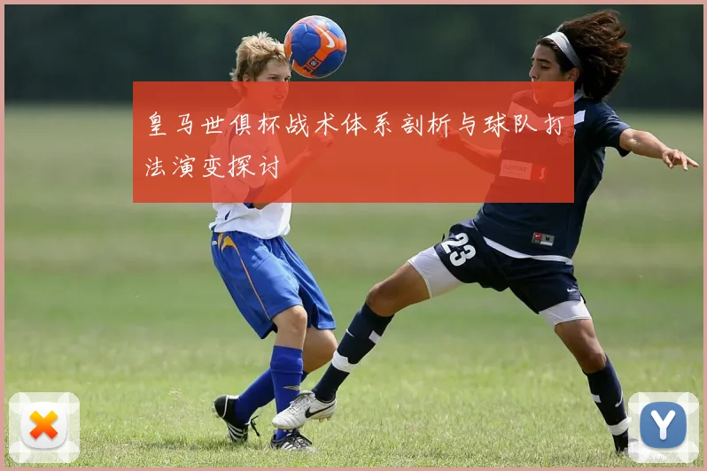 皇马世俱杯战术体系剖析与球队打法演变探讨