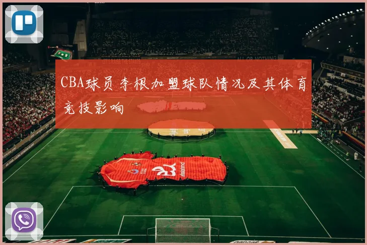 CBA球员李根加盟球队情况及其体育竞技影响