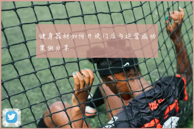 健身器材如何开设门店与运营成功案例分享